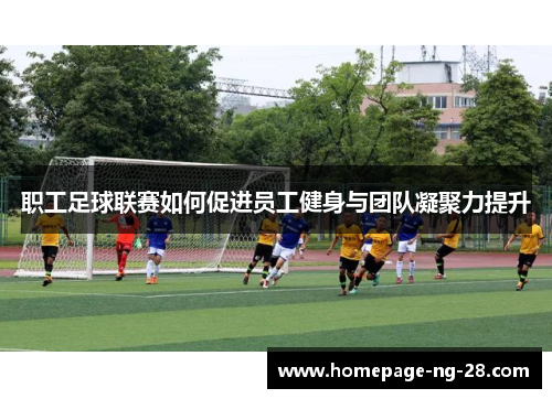 职工足球联赛如何促进员工健身与团队凝聚力提升