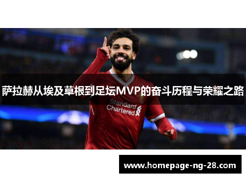 萨拉赫从埃及草根到足坛MVP的奋斗历程与荣耀之路