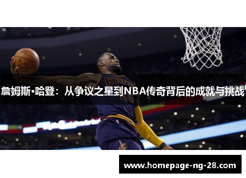 詹姆斯·哈登：从争议之星到NBA传奇背后的成就与挑战
