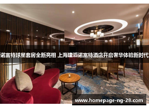 诺富特球星套房全新亮相 上海建滔诺富特酒店开启奢华体验新时代