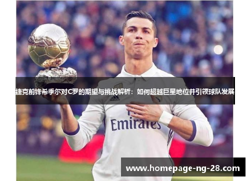 捷克前锋希季尔对C罗的期望与挑战解析：如何超越巨星地位并引领球队发展