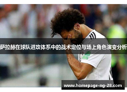 萨拉赫在球队进攻体系中的战术定位与场上角色演变分析