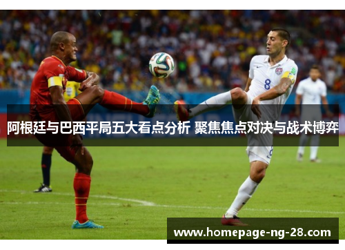 阿根廷与巴西平局五大看点分析 聚焦焦点对决与战术博弈
