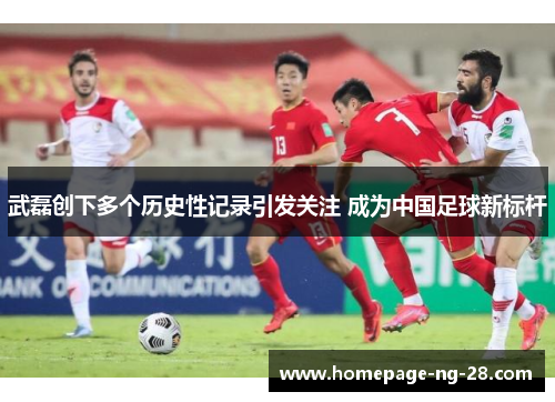 武磊创下多个历史性记录引发关注 成为中国足球新标杆