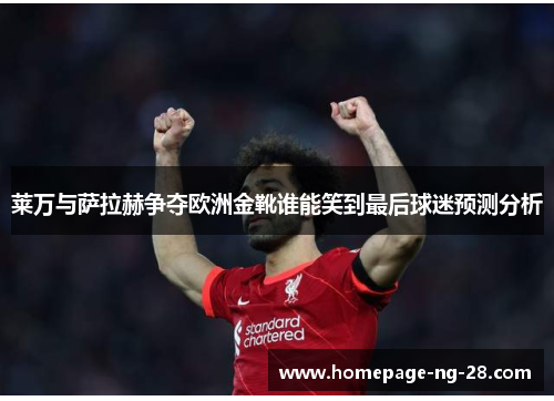 莱万与萨拉赫争夺欧洲金靴谁能笑到最后球迷预测分析