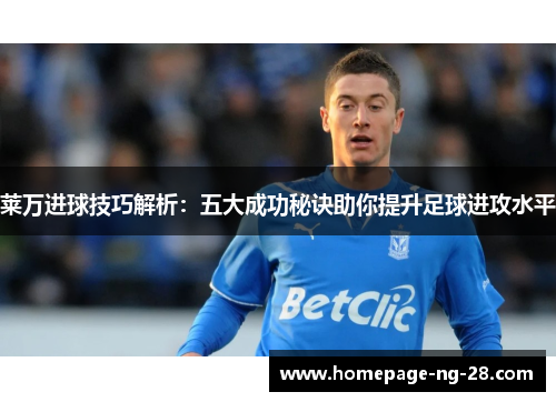 莱万进球技巧解析：五大成功秘诀助你提升足球进攻水平