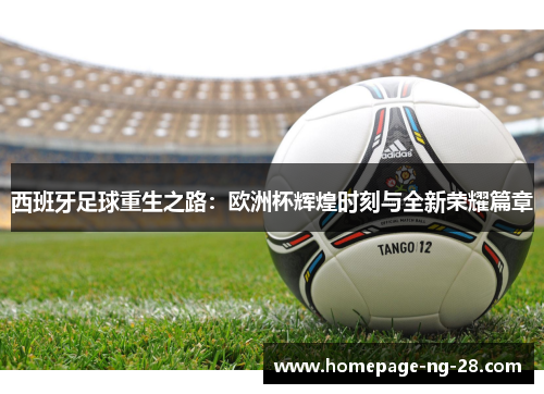 西班牙足球重生之路：欧洲杯辉煌时刻与全新荣耀篇章