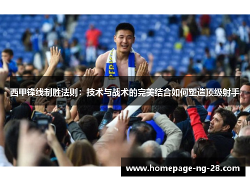 西甲锋线制胜法则：技术与战术的完美结合如何塑造顶级射手