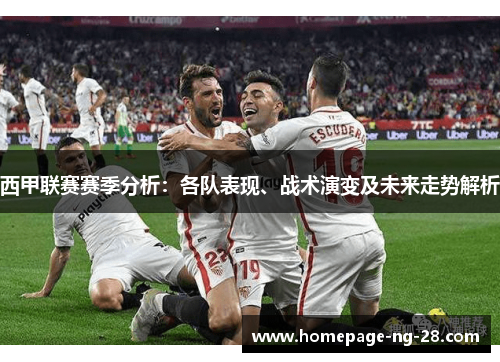 西甲联赛赛季分析：各队表现、战术演变及未来走势解析