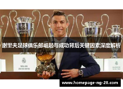 谢里夫足球俱乐部崛起与成功背后关键因素深度解析