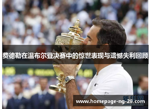 费德勒在温布尔登决赛中的惊世表现与遗憾失利回顾 费德勒在温布尔登决赛中的惊世表现与遗憾失利回顾