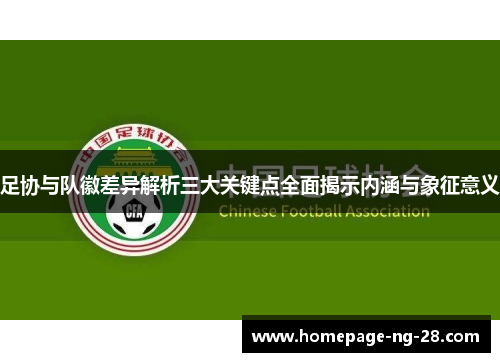 足协与队徽差异解析三大关键点全面揭示内涵与象征意义