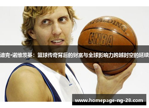 迪克·诺维茨基：篮球传奇背后的财富与全球影响力跨越时空的延续