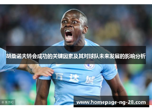 胡桑诺夫转会成功的关键因素及其对球队未来发展的影响分析