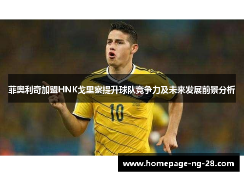 菲奥利奇加盟HNK戈里察提升球队竞争力及未来发展前景分析