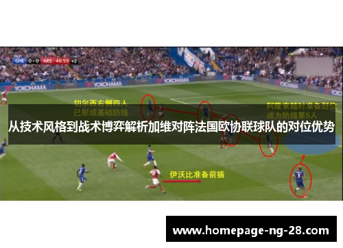 从技术风格到战术博弈解析加维对阵法国欧协联球队的对位优势 从技术风格到战术博弈解析加维对阵法国欧协联球队的对位优势