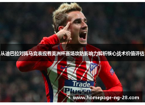 从迪巴拉对阵马竞表现看美洲杯赛场攻防影响力解析核心战术价值评估 从迪巴拉对阵马竞表现看美洲杯赛场攻防影响力解析核心战术价值评估