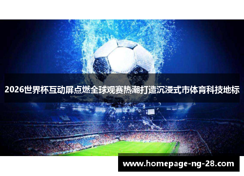 2026世界杯互动屏点燃全球观赛热潮打造沉浸式市体育科技地标 2026世界杯互动屏点燃全球观赛热潮打造沉浸式市体育科技地标