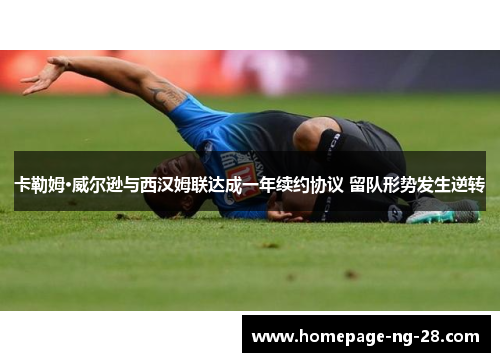 卡勒姆·威尔逊与西汉姆联达成一年续约协议 留队形势发生逆转 卡勒姆·威尔逊与西汉姆联达成一年续约协议 留队形势发生逆转