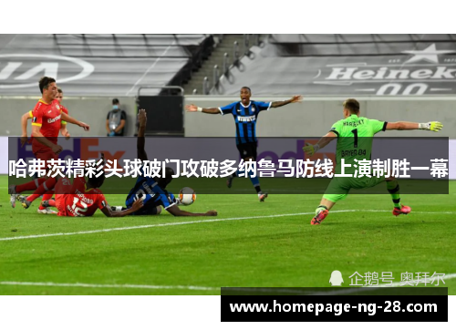 哈弗茨精彩头球破门攻破多纳鲁马防线上演制胜一幕