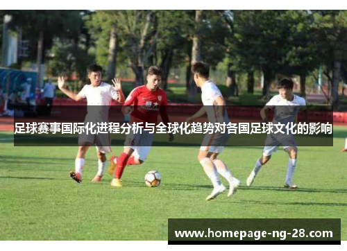 足球赛事国际化进程分析与全球化趋势对各国足球文化的影响