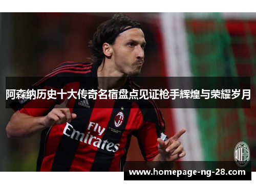 阿森纳历史十大传奇名宿盘点见证枪手辉煌与荣耀岁月