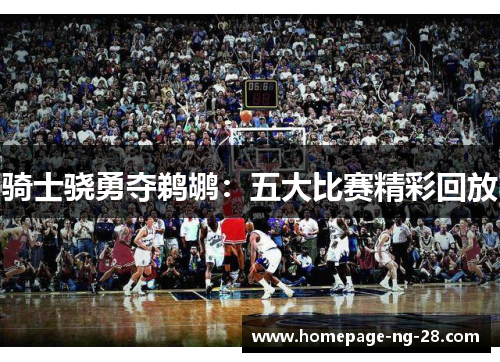 骑士骁勇夺鹈鹕:五大比赛精彩回放 骑士骁勇夺鹈鹕:五大比赛精彩回放