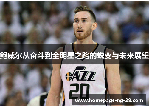 鲍威尔从奋斗到全明星之路的蜕变与未来展望