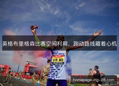 英格布里格森比赛空间利用,跑动路线藏着心机 英格布里格森比赛空间利用,跑动路线藏着心机