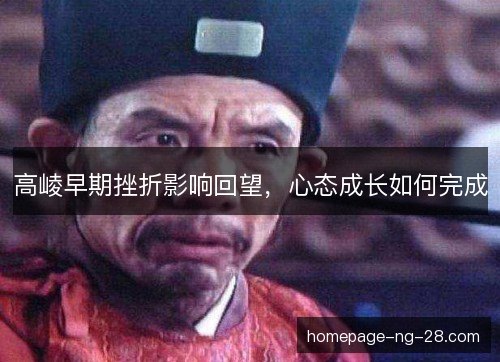 高崚早期挫折影响回望，心态成长如何完成