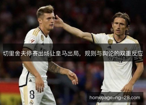 切里舍夫停赛出场让皇马出局，规则与舆论的双重反应